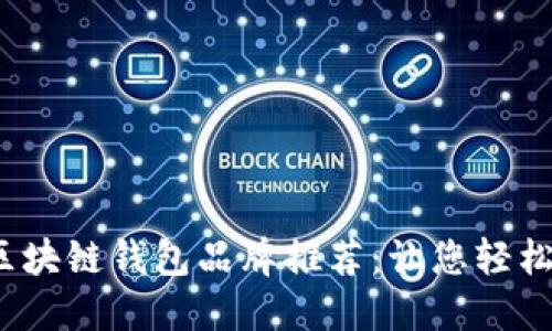2023年最佳区块链钱包品牌推荐：让您轻松管理加密资产