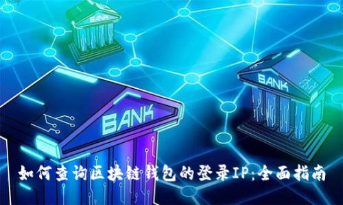 如何查询区块链钱包的登录IP：全面指南