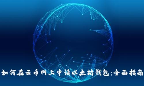 如何在云币网上申请以太坊钱包：全面指南