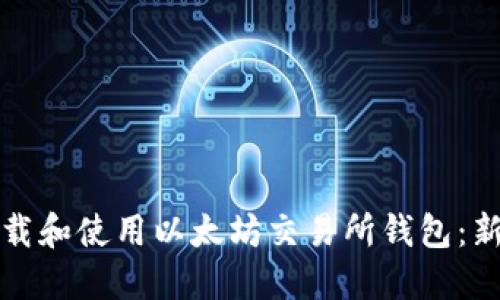 如何下载和使用以太坊交易所钱包：新手指南