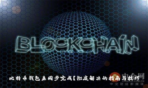 比特币钱包未同步完成？彻底解决的指南与技巧