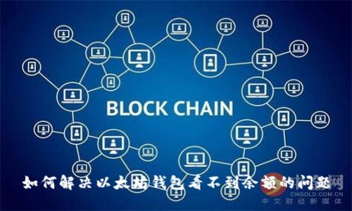 如何解决以太坊钱包看不到余额的问题