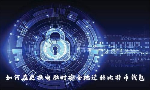 如何在更换电脑时安全地迁移比特币钱包