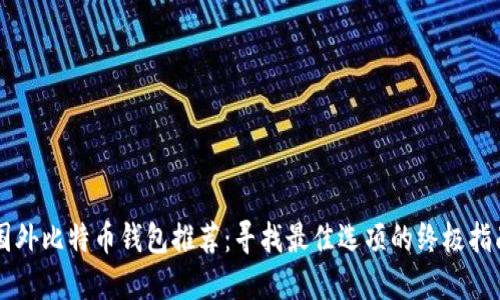 国外比特币钱包推荐：寻找最佳选项的终极指南