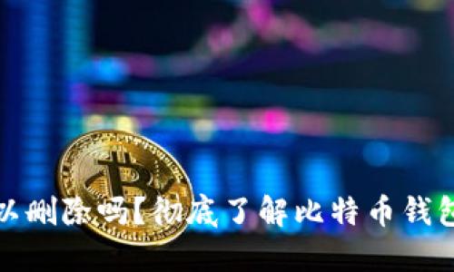 比特币钱包可以删除吗？彻底了解比特币钱包的管理与安全