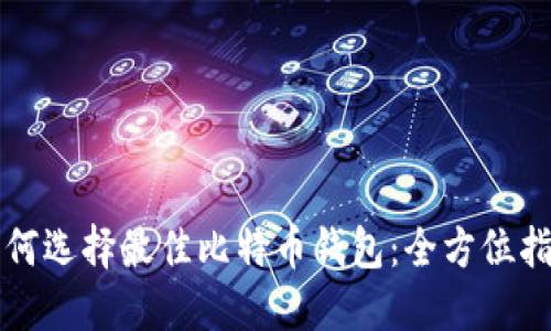 如何选择最佳比特币钱包：全方位指南