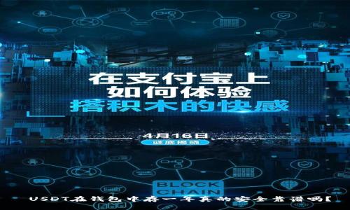  USDT在钱包中存一年真的安全靠谱吗？