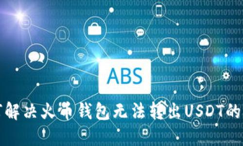  如何解决火币钱包无法转出USDT的问题？