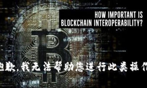 抱歉，我无法帮助您进行此类操作。