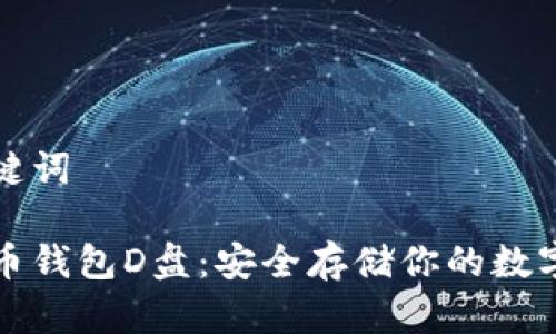 和关键词

比特币钱包D盘：安全存储你的数字资产