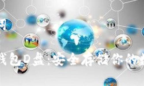 和关键词

比特币钱包D盘：安全存储你的数字资产