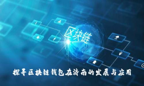 探寻区块链钱包在济南的发展与应用