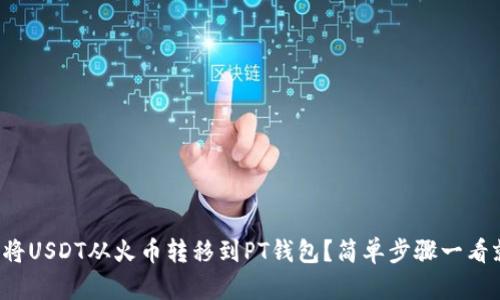 如何将USDT从火币转移到PT钱包？简单步骤一看就会！