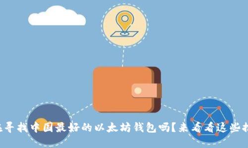 你在寻找中国最好的以太坊钱包吗？来看看这些推荐！
