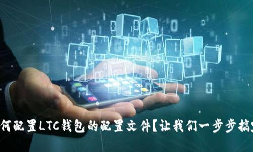 如何配置LTC钱包的配置文件？让我们一步步搞定！