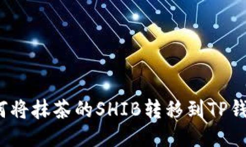 如何将抹茶的SHIB转移到TP钱包？