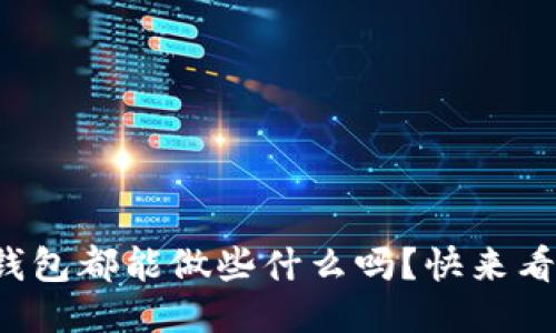 你知道以太坊钱包都能做些什么吗？快来看看这些功能吧！