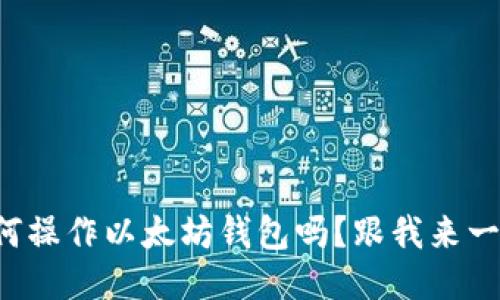 你知道如何操作以太坊钱包吗？跟我来一步步教你！