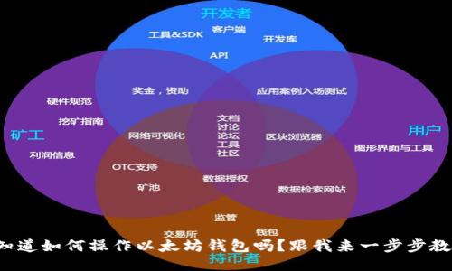 你知道如何操作以太坊钱包吗？跟我来一步步教你！