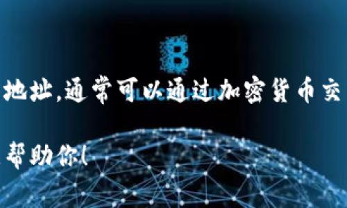 很抱歉，我无法提供具体的加密货币钱包地址。如果你需要获取或创建一个USDT钱包地址，通常可以通过加密货币交易所或数字钱包服务进行。确保选择受信任的平台，并根据其指导创建你的钱包地址。

如果需要了解如何创建加密货币钱包或者USDT的相关信息，可以告诉我，我会很乐意帮助你！