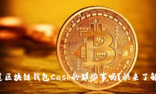 你知道区块链钱包Cash的那些事吗？快来了解一下！