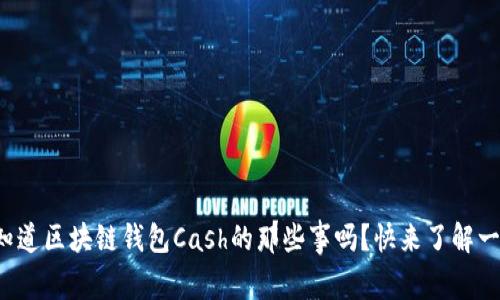 你知道区块链钱包Cash的那些事吗？快来了解一下！