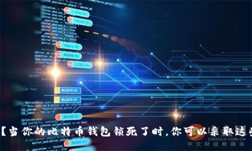 怎么办？当你的比特币钱包锁死了时，你可以采取这些措施！