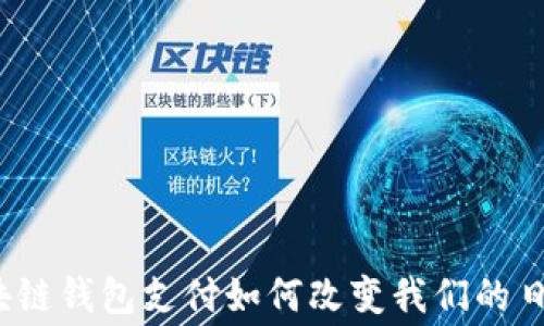 
你知道区块链钱包支付如何改变我们的日常消费吗？