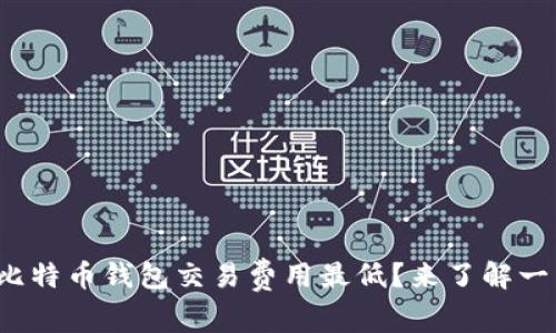 哪个比特币钱包交易费用最低？来了解一下吧！