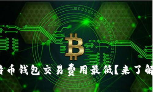 哪个比特币钱包交易费用最低？来了解一下吧！