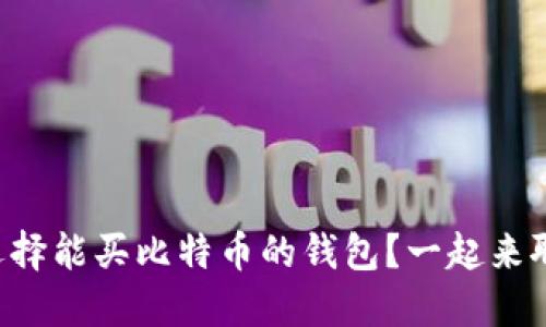 怎样选择能买比特币的钱包？一起来聊聊吧！