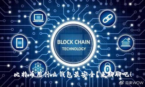 比特币用什么钱包最安全？来聊聊吧！