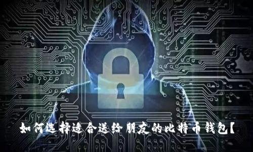 如何选择适合送给朋友的比特币钱包？
