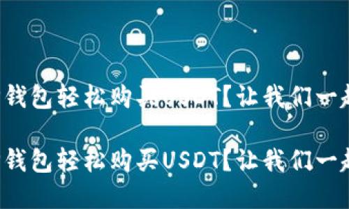 如何在TP钱包轻松购买USDT？让我们一起来看看！

如何在TP钱包轻松购买USDT？让我们一起来看看！