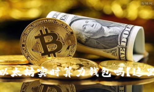 bianoti想知道如何使用以太坊实时算力钱包吗？这里有你想了解的所有信息！