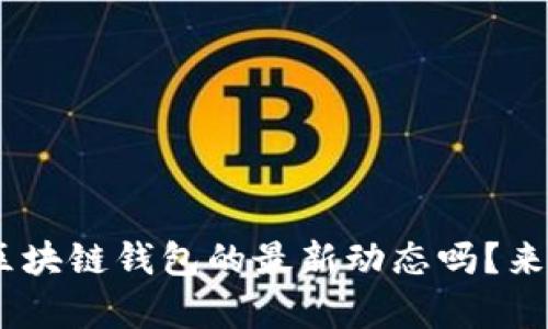 想了解Abbey区块链钱包的最新动态吗？来看看这些资讯！