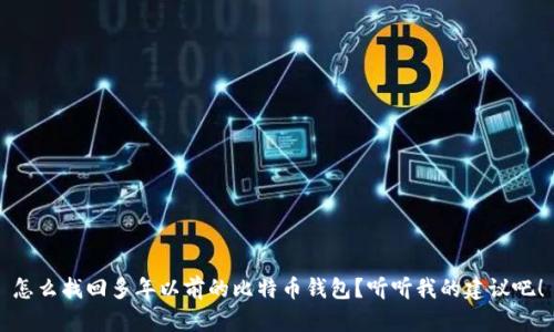 怎么找回多年以前的比特币钱包？听听我的建议吧！