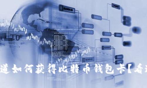 想知道如何获得比特币钱包卡？看这里！