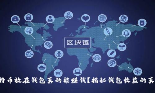 比特币放在钱包真的能赚钱？揭秘钱包收益的真相！