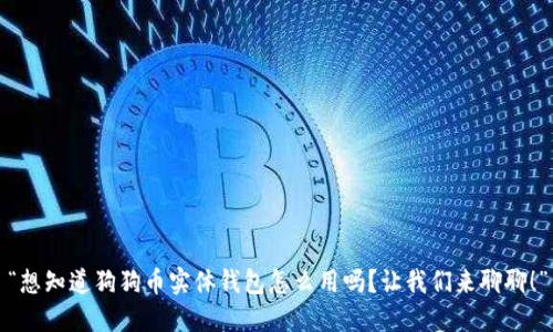 “想知道狗狗币实体钱包怎么用吗？让我们来聊聊！”