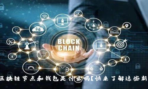 你知道区块链节点和钱包是什么吗？快来了解这些新科技吧！