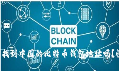 你知道如何找到中国的比特币钱包地址吗？快来看看吧！