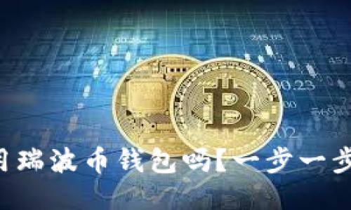 想知道如何使用瑞波币钱包吗？一步一步教你轻松搞定！