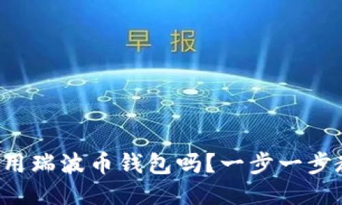 想知道如何使用瑞波币钱包吗？一步一步教你轻松搞定！