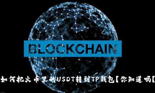 如何把火币里的USDT转到TP钱包？你知道吗？