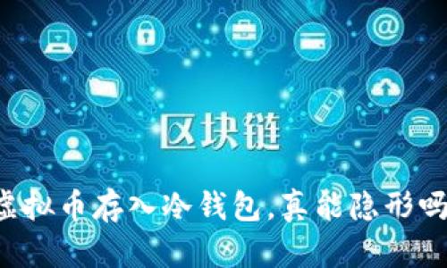 虚拟币存入冷钱包，真能隐形吗？