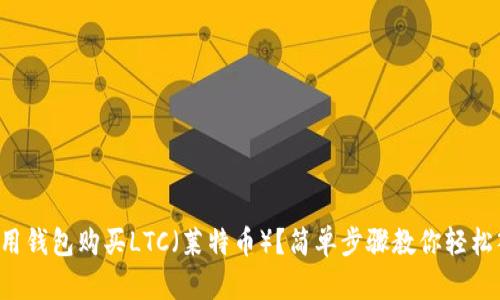 如何用钱包购买LTC（莱特币）？简单步骤教你轻松入手！