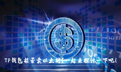 TP钱包能否卖以太坊？一起来探讨一下吧！