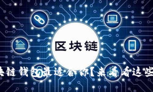 哪个区块链钱包最适合你？来看看这些推荐吧！
