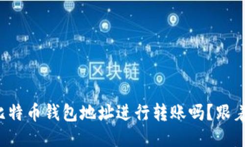 你知道如何使用比特币钱包地址进行转账吗？跟着我一起来看看吧！